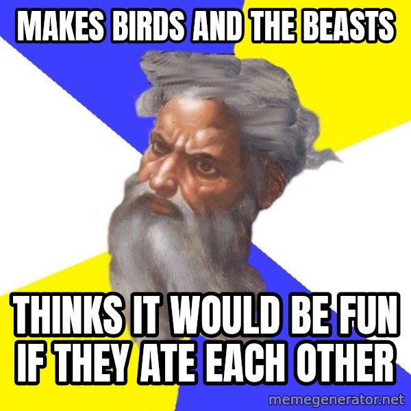 Advice God meme: Makes Birds and the beasts / Thinks it would be fun if they ate each other