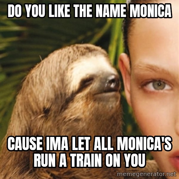 The Rape Sloth meme: Do you like the name Monica / Cause Ima let all Monica's run a train on You