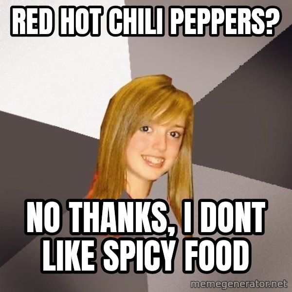 Musically Oblivious 8th Grader meme: Red hot chili Peppers? / No thanks, I dont like spicy food