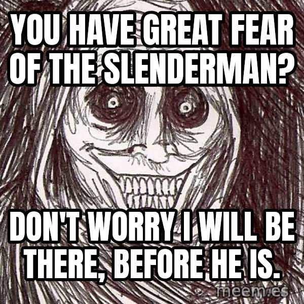 Horrifying House Guest meme: You have great fear of the slenderman? / Don't worry I will be there, before he is.