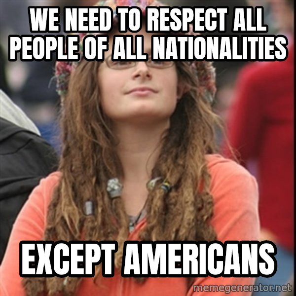 College Liberal meme: We need to respect all people of all nationalities / Except americans