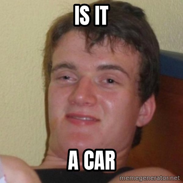 Really Stoned Guy meme: IS IT / A CAR