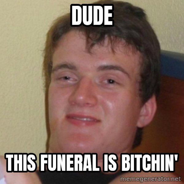 Really Stoned Guy meme: DUDE / THIS FUNERAL IS BITCHIN'