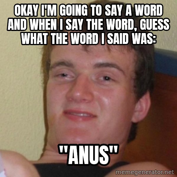Really Stoned Guy meme: OKAY I'M GOING TO SAY A WORD AND WHEN I SAY THE WORD, GUESS WHAT THE WORD I SAID WAS: / "ANUS"