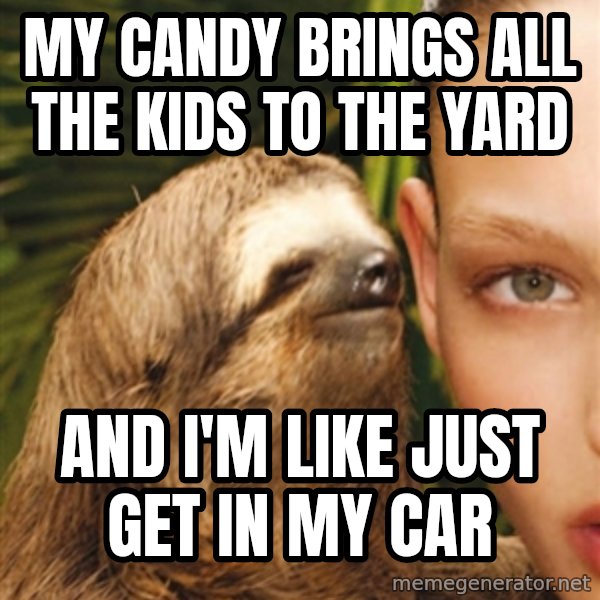 The Rape Sloth meme: My candy brings all the kids to the yard / And I'm like just get in my caR