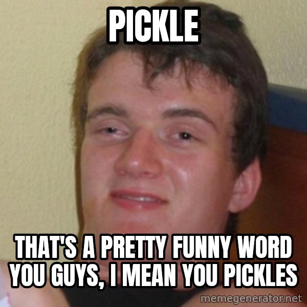 Really Stoned Guy meme: PICKLE / THAT'S A PRETTY FUNNY WORD YOU GUYS, I MEAN YOU PICKLES