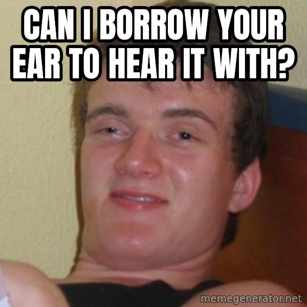 Really Stoned Guy meme: CAN I BORROW YOUR EAR TO HEAR IT WITH?