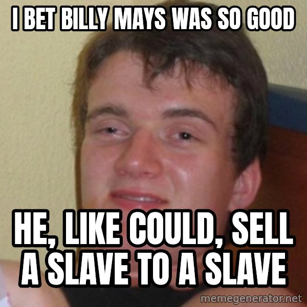 Really Stoned Guy meme: I BET BILLY MAYS WAS SO GOOD / HE, LIKE COULD, SELL A SLAVE TO A SLAVE