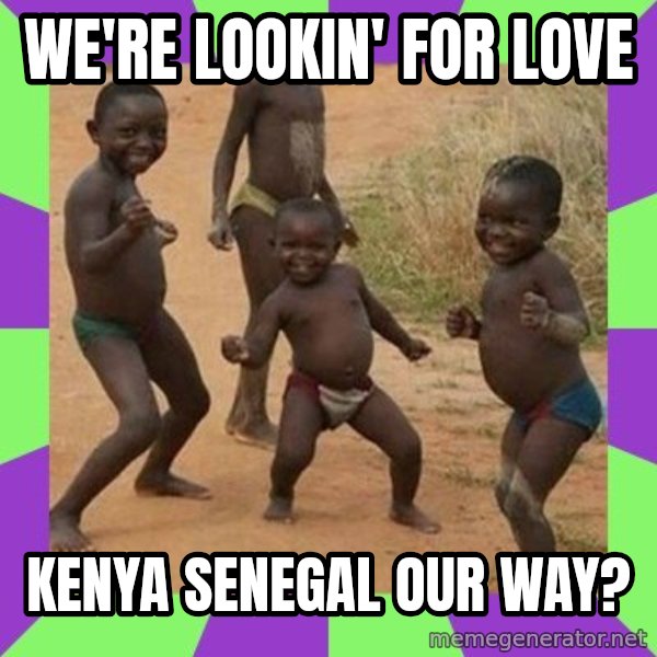 african children dancing meme: WE'RE LOOKIN' FOR LOVE / KENYA SENEGAL OUR WAY?
