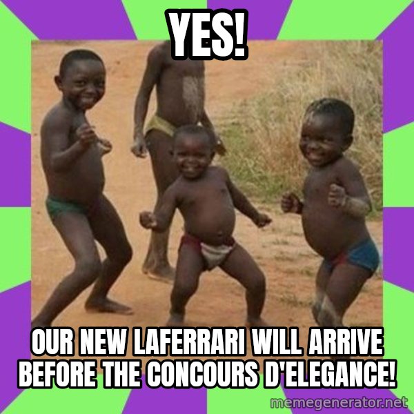 african kids dancing meme: YES! / OUR NEW LAFERRARI WILL ARRIVE BEFORE THE CONCOURS D'ELEGANCE!