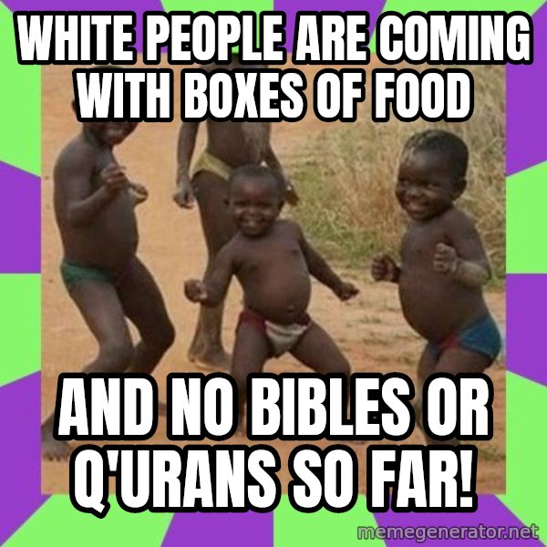 african children dancing meme: WHITE PEOPLE ARE COMING WITH BOXES OF FOOD / AND NO BIBLES OR Q'URANS SO FAR!