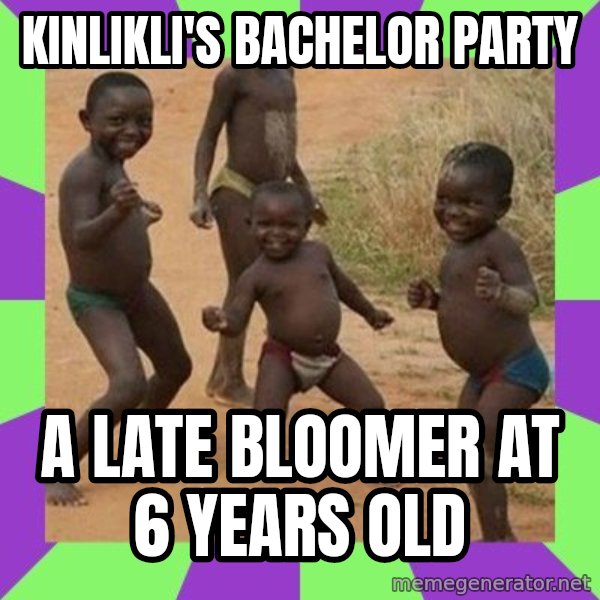african kids dancing meme: KINLIKLI'S BACHELOR PARTY / A LATE BLOOMER AT 6 YEARS OLD