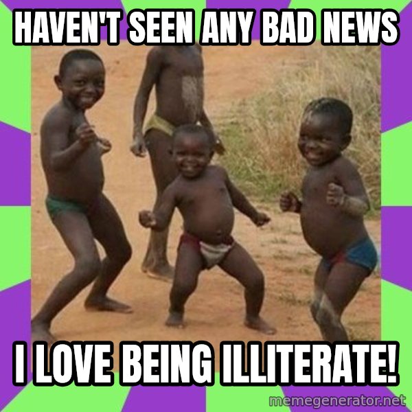 african children dancing meme: HAVEN'T SEEN ANY BAD NEWS / I LOVE BEING ILLITERATE!