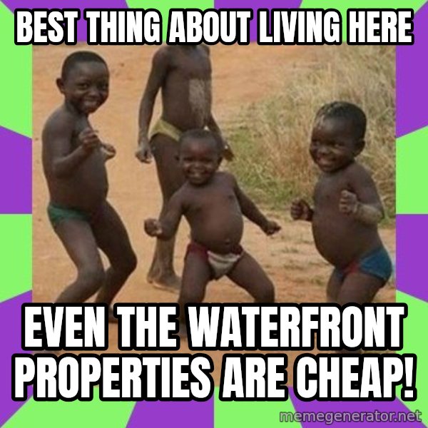 african children dancing meme: BEST THING ABOUT LIVING HERE / EVEN THE WATERFRONT PROPERTIES ARE CHEAP!