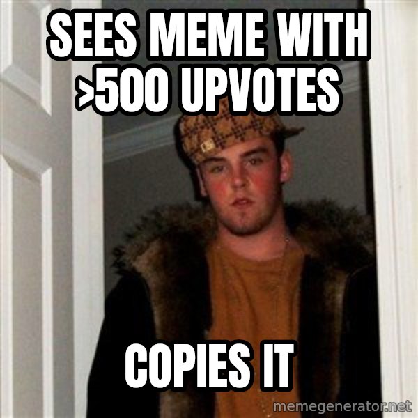 Scumbag Steve meme: sees meme with >500 upvotes / copies it