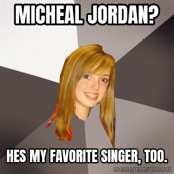 Musically Oblivious 8th Grader meme: mICHEAL JORDAN? / hES MY FAVORITE SINGER, TOO.