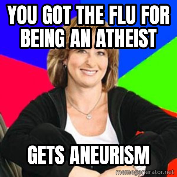 Sheltering Suburban Mom meme: YOU GOT THE FLU FOR BEING AN ATHEIST / GETS ANEURISM