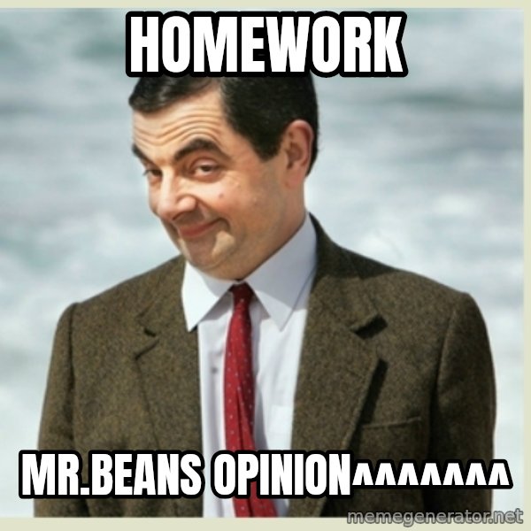 MR bean meme: HOMEWORK / MR.BEANS OPINION^^^^^^^