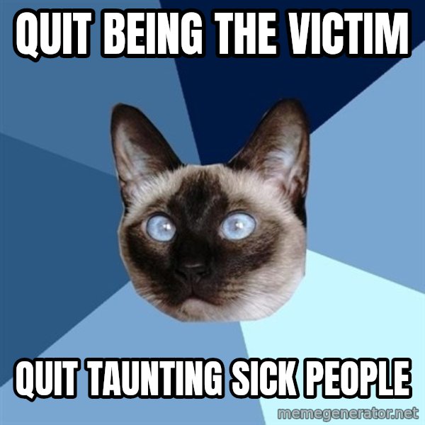 Chronic Illness Cat meme: Quit being the victim / quit taunting sick people