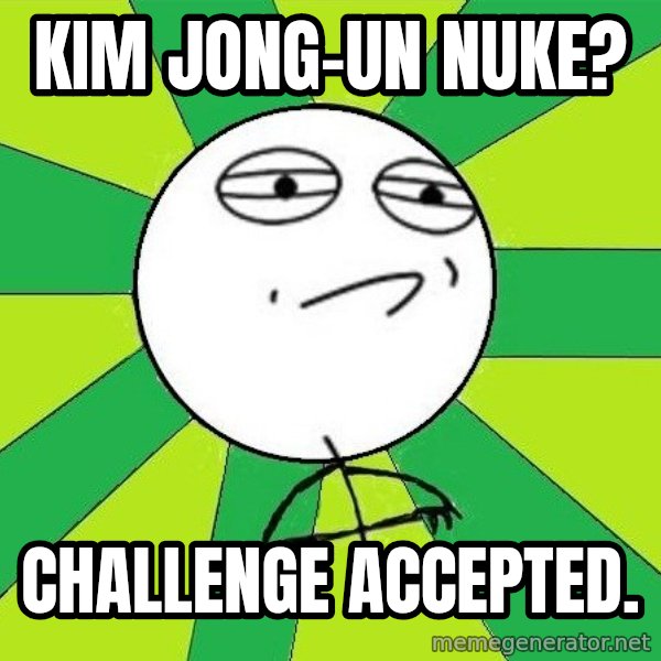 Challenge Accepted 2 meme: kim jong-un nuke? / Challenge accepted.