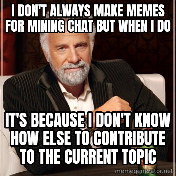 The Most Interesting Man In The World meme: I don't always make memes for mining chat but when I do / It's because I don't know how else to contribute to the current topic