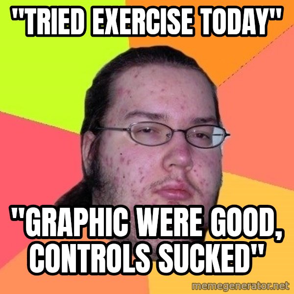 gordo granudo meme: "tried exercise today" / "Graphic were good, controls sucked"