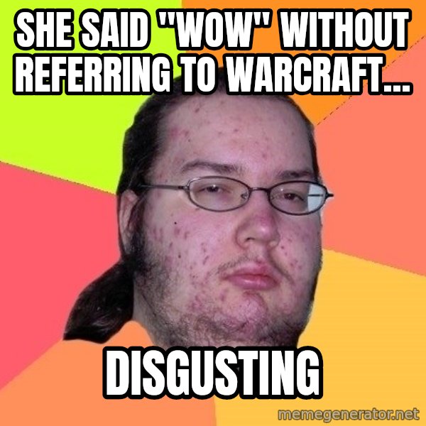 gordo granudo meme: she said "wow" without referring to Warcraft... / disgusting