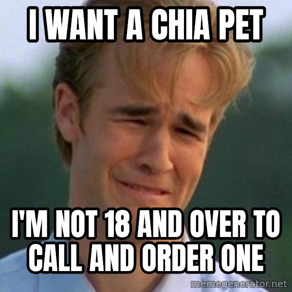 90s Problems meme: I want a chia pet / i'm not 18 and over to call and order one