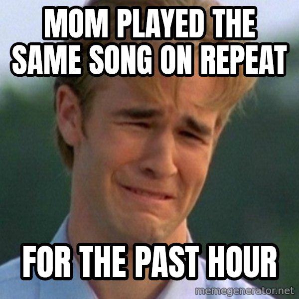 90s Problems meme: mom played the same song on repeat / for the past hour