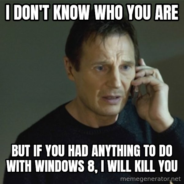 I don't know who you are... meme: i don't know who you are / but if you had anything to do with windows 8, i will kill you