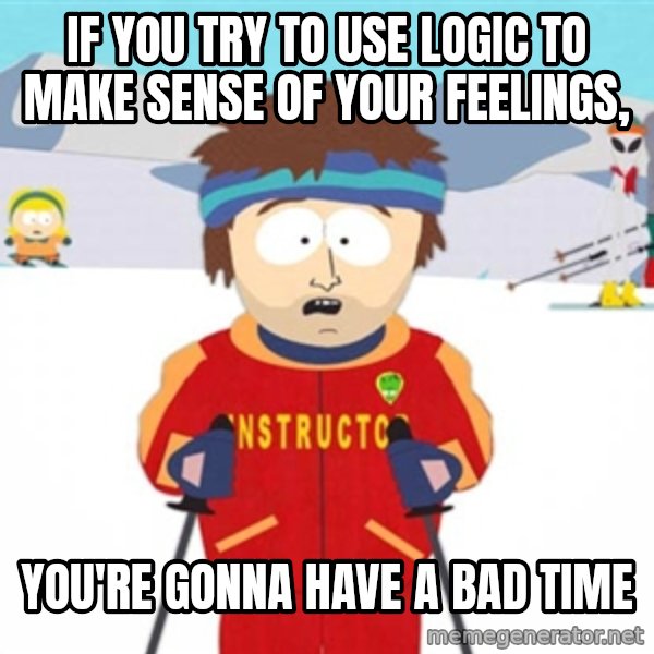 SouthPark Bad Time meme meme: If YOU TRY TO USE LOGIC TO MAKE SENSE OF YOUR FEELINGS, / YOU'RE GONNA HAVE A BAD TIME