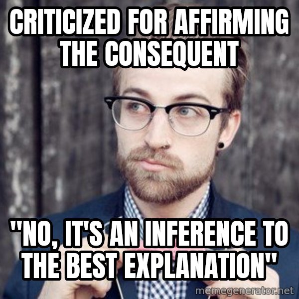 Scumbag Analytic Philosopher meme: criticized for affirming the consequent / "No, it's an inference to the best explanation"