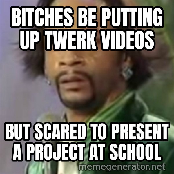 Katt Williams meme: Bitches be putting up twerk videos / But scAred to present a project at school
