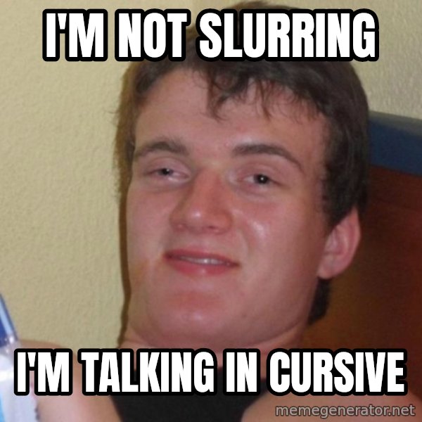 high/drunk guy meme: I'm not slurring / I'm talking in cursive