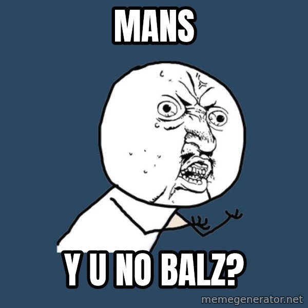 Y U No meme: Mans / y u no balz?