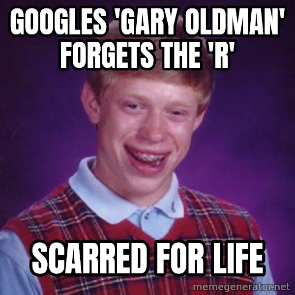 Bad Luck Brian meme: googles 'gARY OLDMAN' FORGETS THE 'R' / SCARRED FOR LIFE