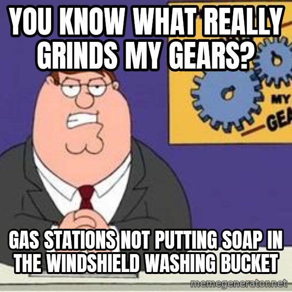 Grinds My Gears Peter Griffin meme: you know what really grinds my gears? / gas stations not putting soap in the windshield washing bucket