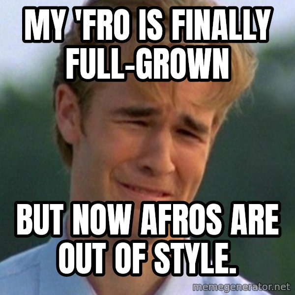 90s Problems meme: my 'fro is finally full-grown / but now afros are out of style.
