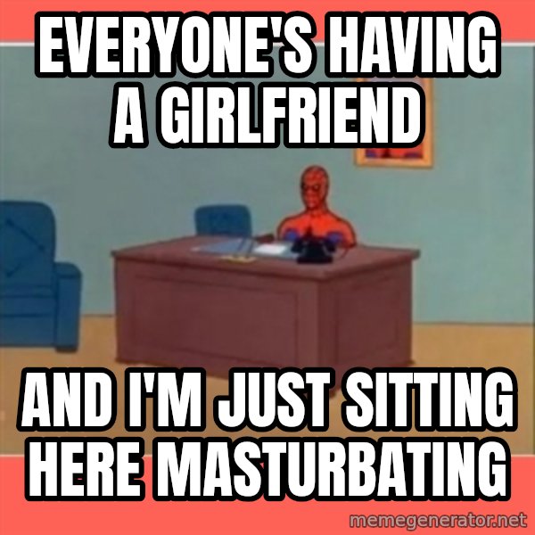 Masturbating Spider-Man meme: everyone's having a girlfriend / and i'm just sitting here masturbating