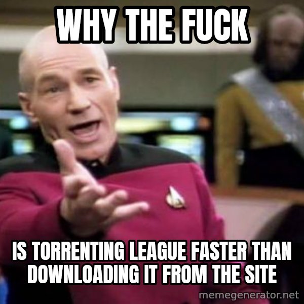 Picard Wtf meme: WHY THE FUCK / Is torrenting league faster than downloading it from the site