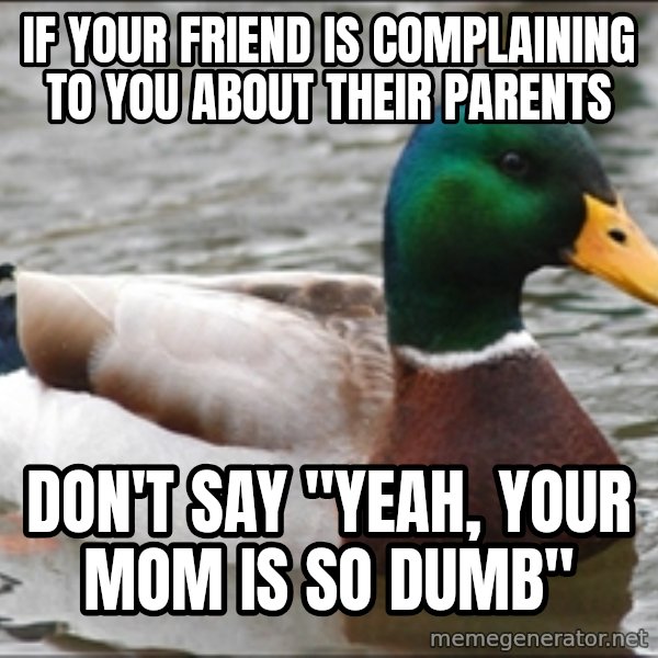 Actual Advice Mallard 1 meme: If your friend is complaining to you about their parents / don't say "Yeah, your mom is so dumb"