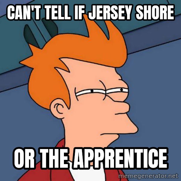 Futurama Fry meme: Can't tell if jersey shore / or the apprentice