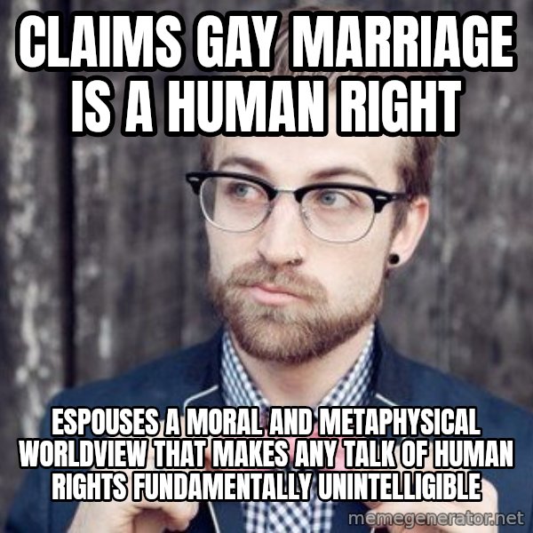 Scumbag Analytic Philosopher meme: claims gay marriage is a human right / espouses a moral and metaphysical worldview that makes any talk of human rights fundamentally unintelligible