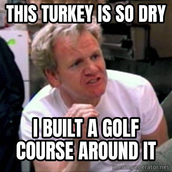 Gordon Ramsay meme: this turkey is so dry / I built a golf course around it