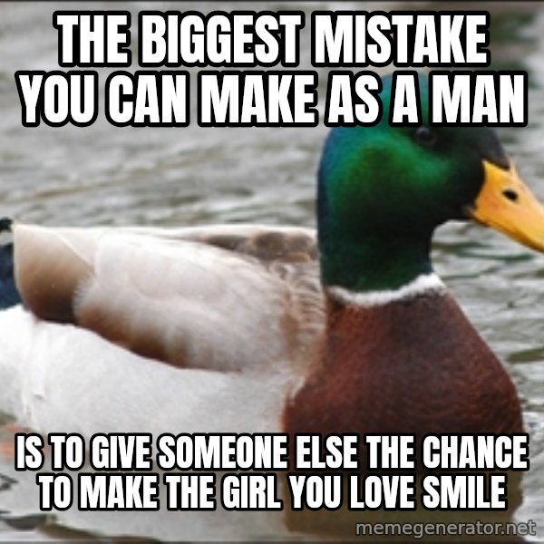 Actual Advice Mallard 1 meme: The biggest mistake you can make as a man / Is to give someone else the chance to make the girl you love smile