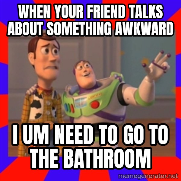 X, X Everywhere  meme: WHEN YOUR FRIEND TALKS ABOUT SOMETHING AWKWARD / I UM NEED TO GO TO THE BATHROOM