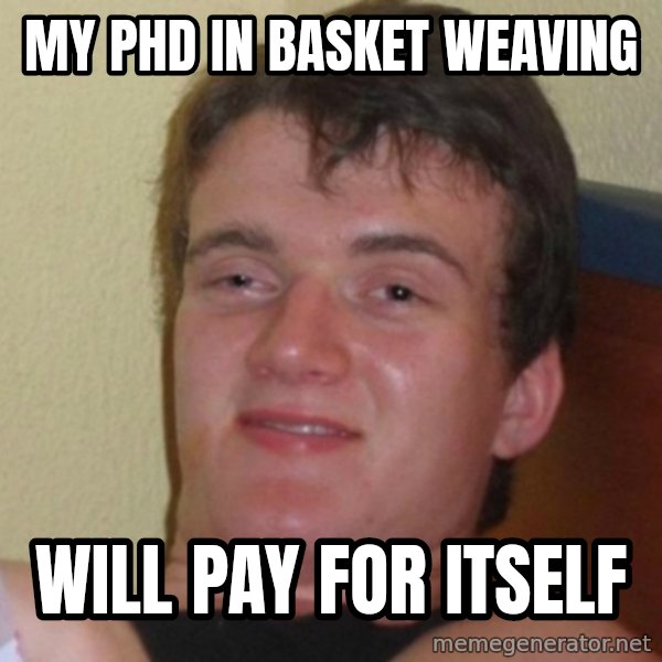 Really Stoned Guy meme: my phd in basket weaving / will pay for itself