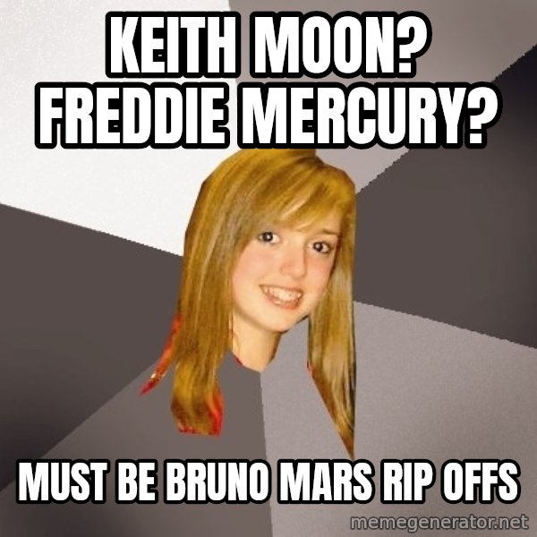 Musically Oblivious 8th Grader meme: keith moon? freddie mercury? / must be bruno mars    rip offs