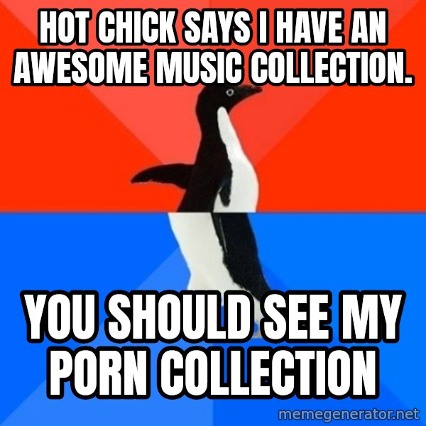 Socially Awesome Awkward Penguin meme: Hot chick says i have an awesome music collection. / you should see my porn collection