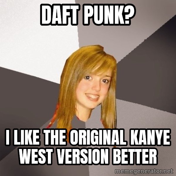 Musically Oblivious 8th Grader meme: Daft Punk? / I like the original kanye west version better
